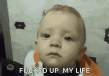 a baby is making a face and saying `` fucked up my life '' .