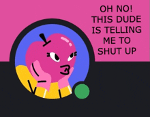 a pink cartoon character with a speech bubble that says oh no this dude is telling me to shut up