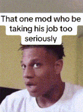 a man with a surprised look on his face has a caption that says that one mod who be taking his job too seriously