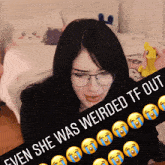 a picture of a girl with glasses and the words " even she was weirded tf out "