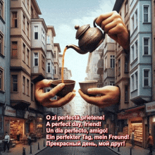 two hands holding cups and a teapot with the words o zi perfecta prietene a perfect day friend on the bottom