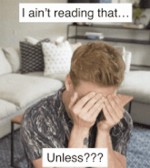 a man covering his face with his hands with the words i ain 't reading that unless written below him
