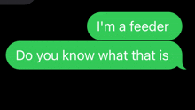 a green text message that says " i 'm a feeder " and " do you know what that is "