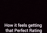a close up of a person 's face with the words how it feels getting that perfect rating