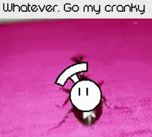 a picture of a bug with the words " whatever go my cranky " on the bottom