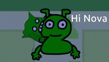 a green cartoon character with purple eyes and the words hi nova below it