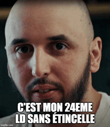 a bald man with a beard says c'est mon 24eme ld sans etincelle