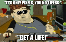 a cartoon of a man sitting at a keyboard with the caption " it 's only pixels you no lifers "