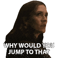 a woman says why would you jump to that on a white background