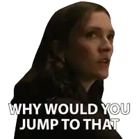 a woman says why would you jump to that on a white background