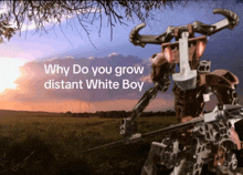 a picture of a robot with the words " why do you grow distant white boy " on the bottom