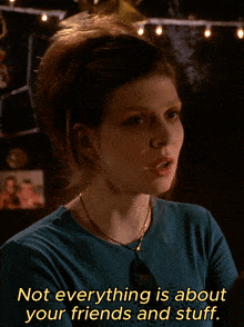 a woman in a blue shirt says " not everything is about your friends and stuff " in yellow letters
