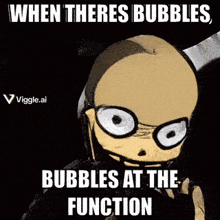 when theres bubbles bubbles at the function is written on a poster