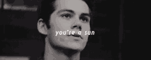 a black and white photo of a man 's face with the words `` you 're a sun '' written above him .