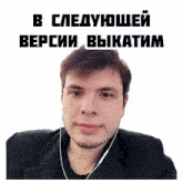 a man wearing earbuds and a sticker that says в следующей версии выкатим