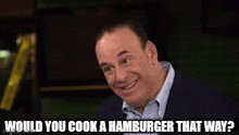 a man in a suit and blue shirt is smiling and asking would you cook a hamburger that way ?