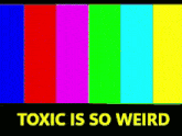 a colorful background with the words toxic is so weird on the bottom