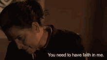 a woman is talking to another woman in a dark room and says `` you need to have faith in me '' .