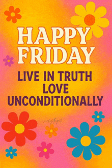 a poster that says happy friday live in truth love unconditionally with flowers