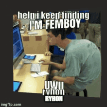 a picture of a man sitting at a desk with the caption help i keep finding im femboy