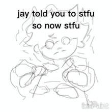 jay told you to stfu so now stfu written on a drawing