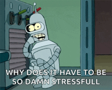 a cartoon of bender from futurama says " why does it have to be so damn stressful "