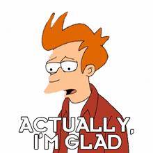 actually im glad philip j fry futurama im really happy i feel relieved