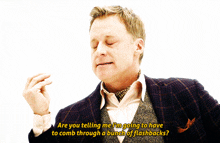 a man in a suit says " are you telling me i m going to have to comb through a bunch of flashbacks