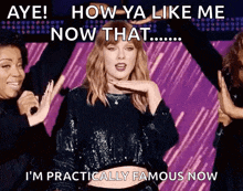 a picture of taylor swift with the caption " aye how ya like me now that i 'm practically famous now "