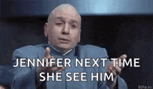 dr. evil is talking to jennifer next time she sees him .