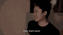 a man in a black shirt says " yeah that 's sexy " while smiling