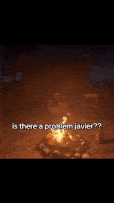 a video of a campfire with the words is there a problem javier