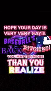 hope your day is very very gay !!! baseball 's back bitches ! you matter more than you realize