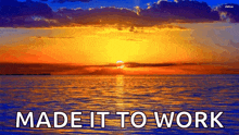 a sunset over a body of water with the words made it to work above it