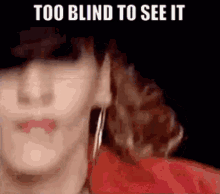 a close up of a woman 's face with the words `` too blind to see it '' written on it .