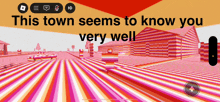 a screenshot of a video game with the words this town seems to know you very well