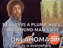 bob ross says that beauty is a plump , huge and round man 's ass in oklahoma