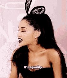 ariana grande is wearing bunny ears on her head and says `` it 's equality '' .