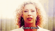 a woman with curly hair says in your dreams .