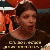 a woman with a surprised look on her face says oh so i reduce grown men to tears