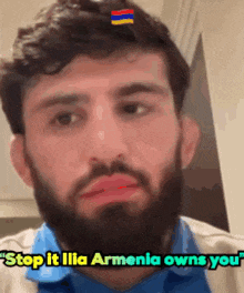 a man with a beard and a blue shirt says stop it illa armenia owns you