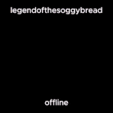 a phone screen that says legendofthesoggybread offline on it