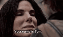 a woman says " your name is tom " in a close up of her face
