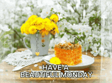 a picture of flowers and a piece of cake with the words have a beautiful monday