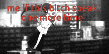 a black and white photo of a girl with the words me if this bitch speak one more time above her