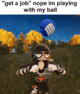 a cartoon character is playing with a ball with the caption " get a job "