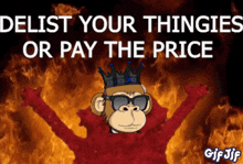 a monkey wearing a crown and sunglasses is surrounded by flames and says " delist your thingies or pay the price "