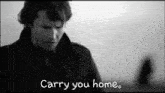 a black and white photo of a man with the words " carry you home " below him
