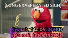 elmo from sesame street says " long exasperated sigh " and " i wanted to be loved "