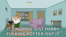 a cartoon of peter griffin in a living room with the words it 's always just harry isnt it